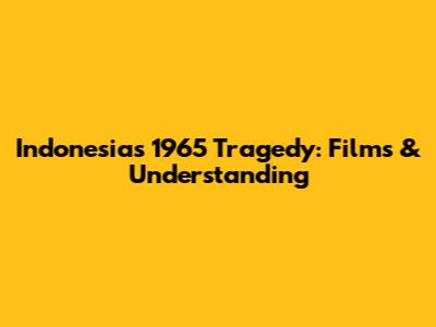 Indonesia's 1965 Tragedy: Films & Understanding