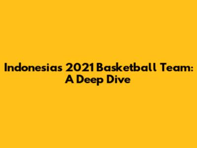 Indonesia's 2021 Basketball Team: A Deep Dive