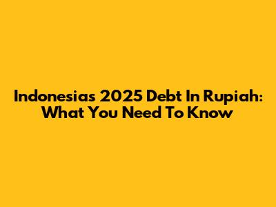 Indonesia's 2025 Debt In Rupiah: What You Need To Know