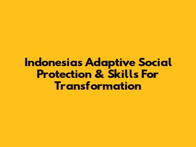 Indonesia's Adaptive Social Protection & Skills For Transformation