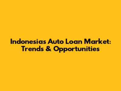 Indonesia's Auto Loan Market: Trends & Opportunities