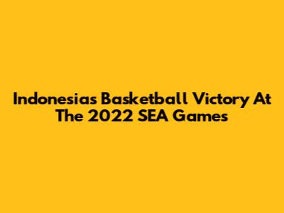 Indonesia's Basketball Victory At The 2022 SEA Games