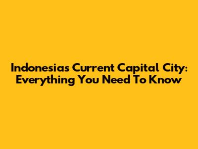 Indonesia's Current Capital City: Everything You Need To Know