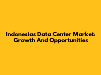 Indonesia's Data Center Market: Growth And Opportunities