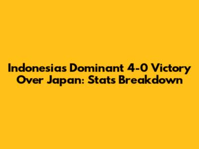 Indonesia's Dominant 4-0 Victory Over Japan: Stats Breakdown