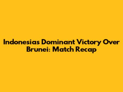 Indonesia's Dominant Victory Over Brunei: Match Recap