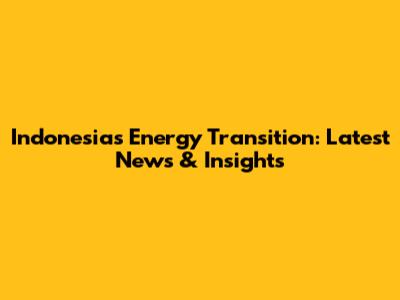Indonesia's Energy Transition: Latest News & Insights