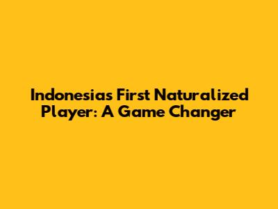 Indonesia's First Naturalized Player: A Game Changer