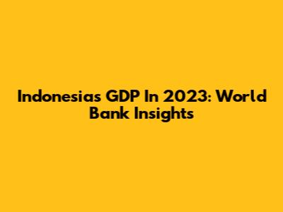 Indonesia's GDP In 2023: World Bank Insights