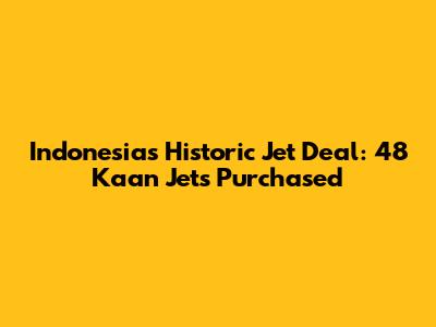Indonesia's Historic Jet Deal: 48 Kaan Jets Purchased