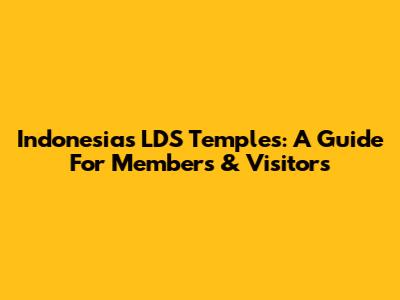 Indonesia's LDS Temples: A Guide For Members & Visitors