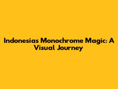 Indonesia's Monochrome Magic: A Visual Journey