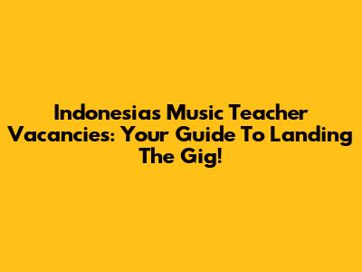 Indonesia's Music Teacher Vacancies: Your Guide To Landing The Gig!
