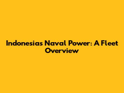 Indonesia's Naval Power: A Fleet Overview