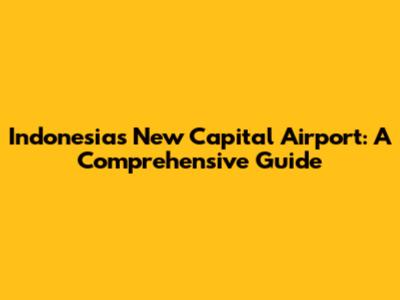 Indonesia's New Capital Airport: A Comprehensive Guide