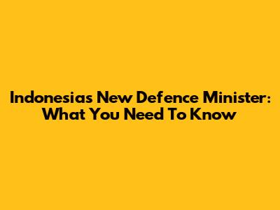 Indonesia's New Defence Minister: What You Need To Know
