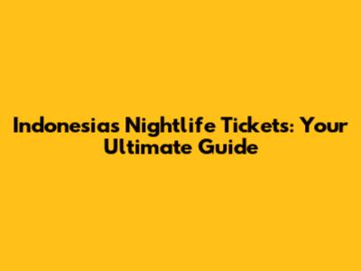 Indonesia's Nightlife Tickets: Your Ultimate Guide