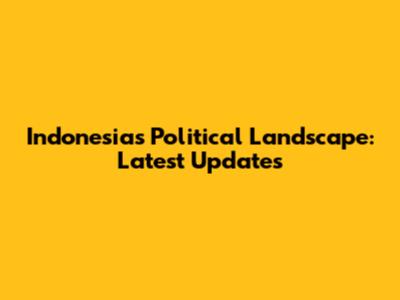 Indonesia's Political Landscape: Latest Updates
