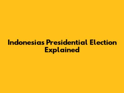 Indonesia's Presidential Election Explained