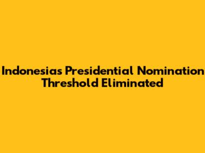 Indonesia's Presidential Nomination Threshold Eliminated