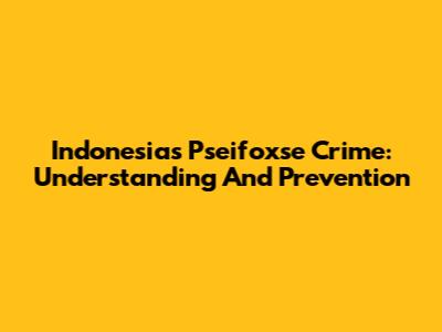 Indonesia's Pseifoxse Crime: Understanding And Prevention