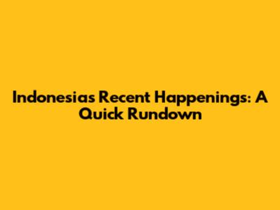 Indonesia's Recent Happenings: A Quick Rundown