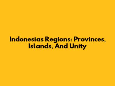 Indonesia's Regions: Provinces, Islands, And Unity
