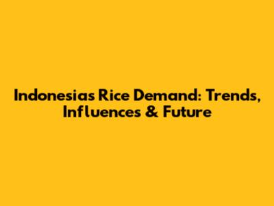 Indonesia's Rice Demand: Trends, Influences & Future