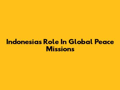 Indonesia's Role In Global Peace Missions