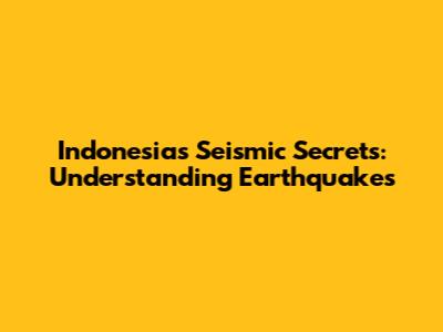 Indonesia's Seismic Secrets: Understanding Earthquakes