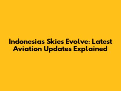 Indonesia's Skies Evolve: Latest Aviation Updates Explained