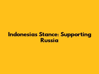 Indonesia's Stance: Supporting Russia