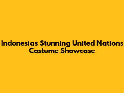 Indonesia's Stunning United Nations Costume Showcase