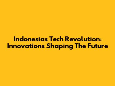 Indonesia's Tech Revolution: Innovations Shaping The Future