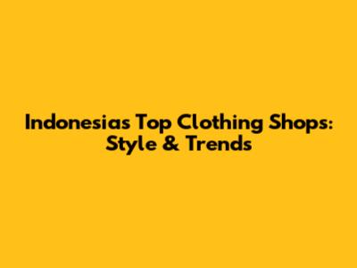 Indonesia's Top Clothing Shops: Style & Trends