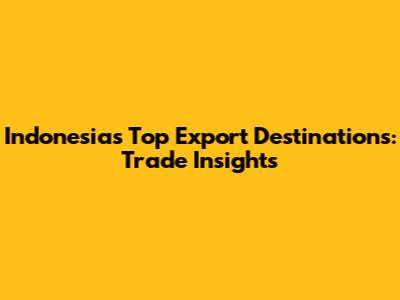 Indonesia's Top Export Destinations: Trade Insights