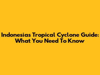 Indonesia's Tropical Cyclone Guide: What You Need To Know