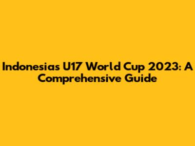 Indonesia's U17 World Cup 2023: A Comprehensive Guide