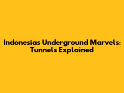 Indonesia's Underground Marvels: Tunnels Explained