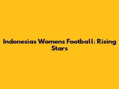 Indonesia's Women's Football: Rising Stars