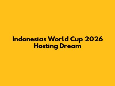 Indonesia's World Cup 2026 Hosting Dream
