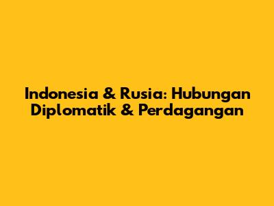Indonesia & Rusia: Hubungan Diplomatik & Perdagangan