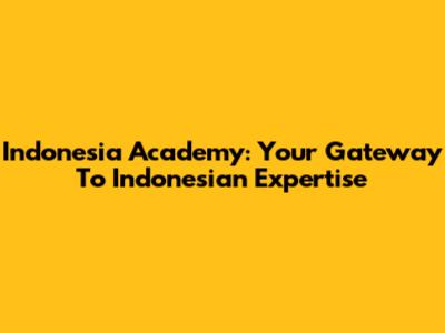 Indonesia Academy: Your Gateway To Indonesian Expertise