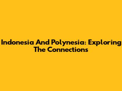 Indonesia And Polynesia: Exploring The Connections
