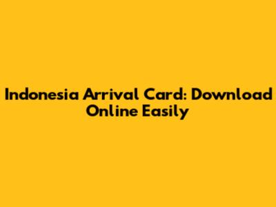 Indonesia Arrival Card: Download Online Easily