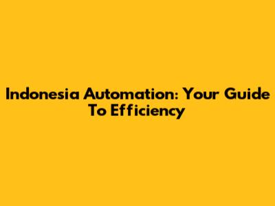 Indonesia Automation: Your Guide To Efficiency