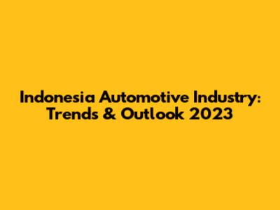 Indonesia Automotive Industry: Trends & Outlook 2023