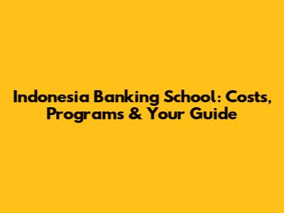 Indonesia Banking School: Costs, Programs & Your Guide