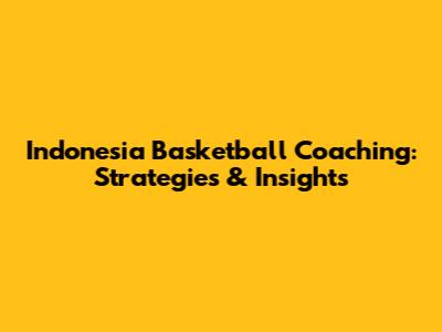 Indonesia Basketball Coaching: Strategies & Insights