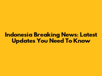 Indonesia Breaking News: Latest Updates You Need To Know